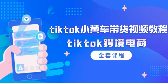 （12059期）tiktok小黄车带货视频教程，tiktok跨境电商（全套课程） - 白戈学堂-白戈学堂