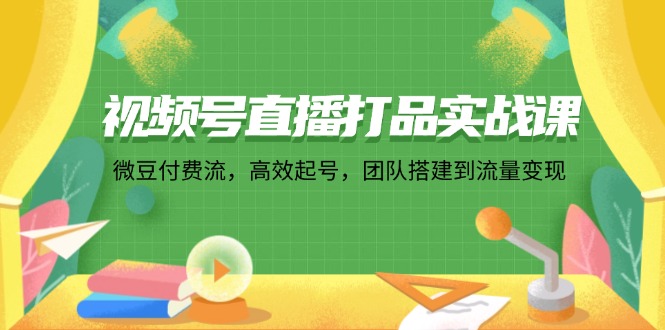 （12262期）视频号直播打品实战课：微 豆 付 费 流，高效起号，团队搭建到流量变现 - 白戈学堂-白戈学堂