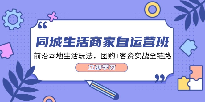 （12108期）同城生活商家自运营班，前沿本地生活玩法，团购+客资实战全链路-34节课-白戈学堂