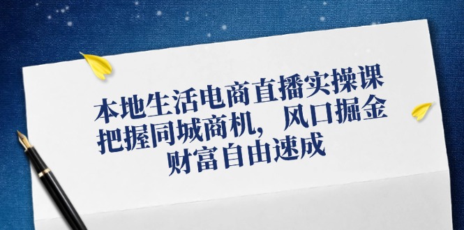 （12214期）本地生活电商直播实操课，把握同城商机，风口掘金，财富自由速成 - 白戈学堂-白戈学堂