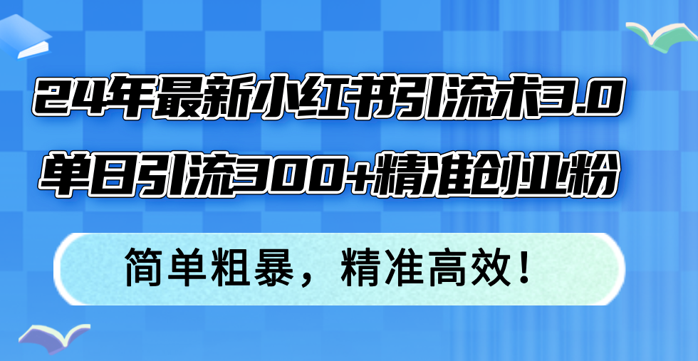 （12215期）24年最新小红书引流术3.0，单日引流300+精准创业粉，简单粗暴，精准高效！ - 白戈学堂-白戈学堂