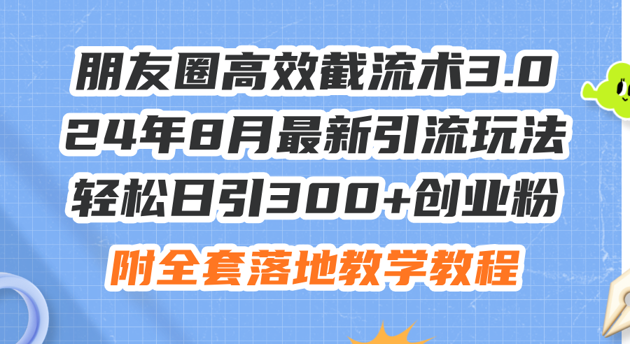 （11993期）朋友圈高效截流术3.0，24年8月最新引流玩法，轻松日引300+创业粉，附全… - 白戈学堂-白戈学堂