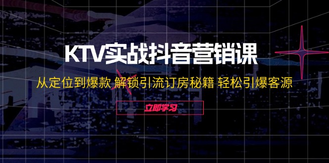 KTV实战抖音营销课：从定位到爆款 解锁引流订房秘籍 轻松引爆客源 - 白戈学堂-白戈学堂