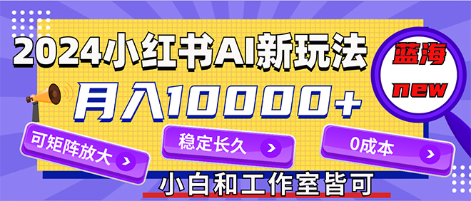 （12083期）2024最新小红薯AI赛道，蓝海项目，月入10000+，0成本，当事业来做，可矩阵 - 白戈学堂-白戈学堂