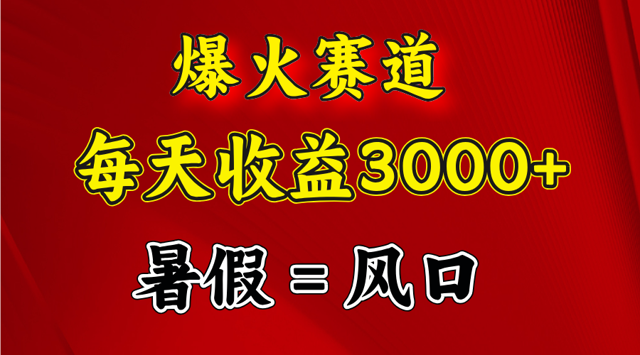 （11883期）爆火赛道.日入3000+，暑假就是风口期，闷声发财 - 白戈学堂-白戈学堂