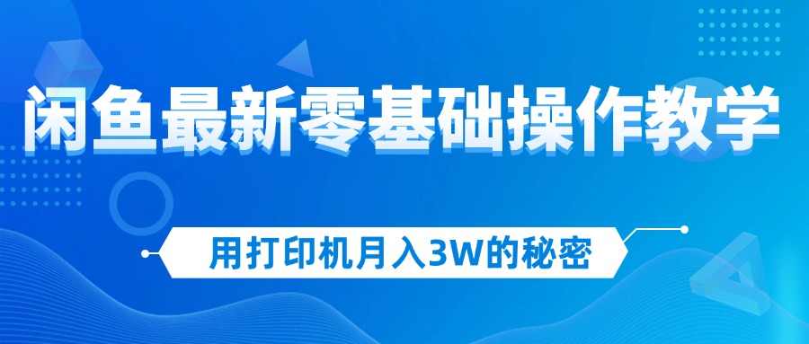 （12049期）用打印机月入3W的秘密，闲鱼最新零基础操作教学，新手当天上手，赚钱如… - 白戈学堂-白戈学堂