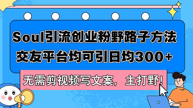 （12281期）Soul引流创业粉野路子方法，交友平台均可引日均300+，无需剪视频写文案… - 白戈学堂-白戈学堂