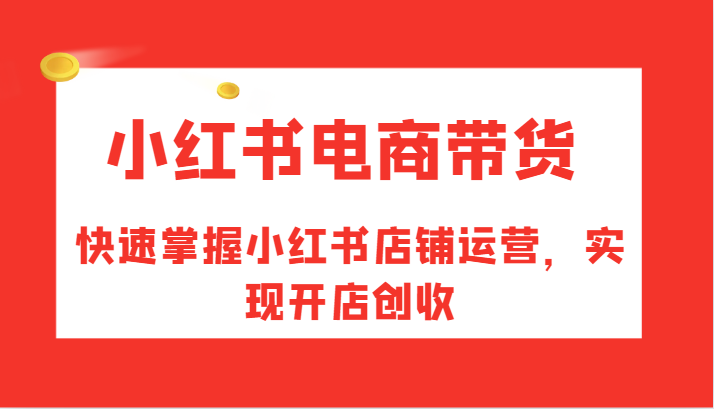 小红书电商带货，快速掌握小红书店铺运营，实现开店创收 - 白戈学堂-白戈学堂