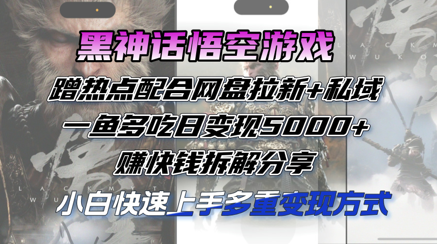 （12271期）黑神话悟空游戏蹭热点配合网盘拉新+私域，一鱼多吃日变现5000+赚快钱拆… - 白戈学堂-白戈学堂