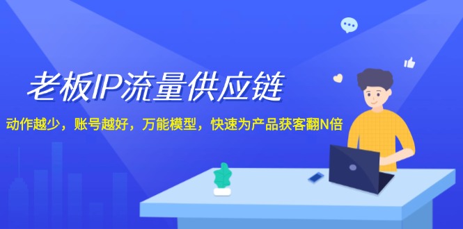 老板IP流量供应链，动作越少账号越好，万能模型快速为产品获客翻N倍！ - 白戈学堂-白戈学堂