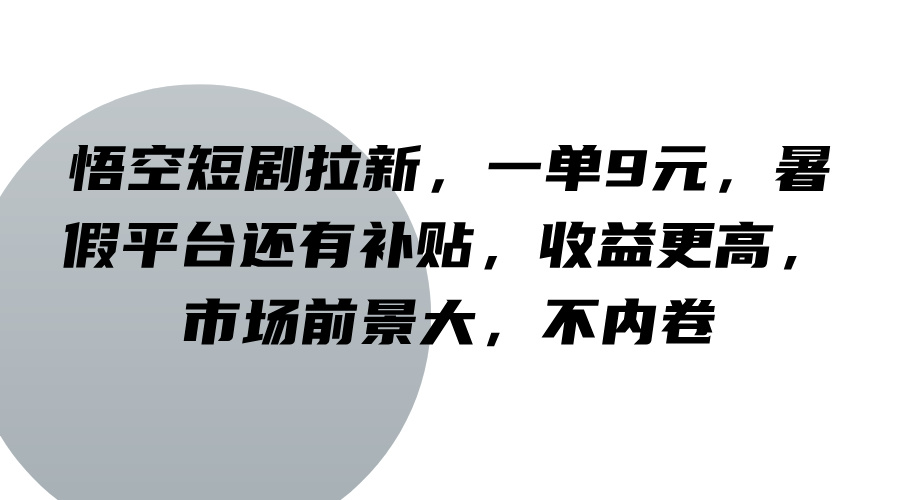 悟空短剧拉新，一单9元，暑假平台还有补贴，收益更高，市场前景大，不内卷 - 白戈学堂-白戈学堂