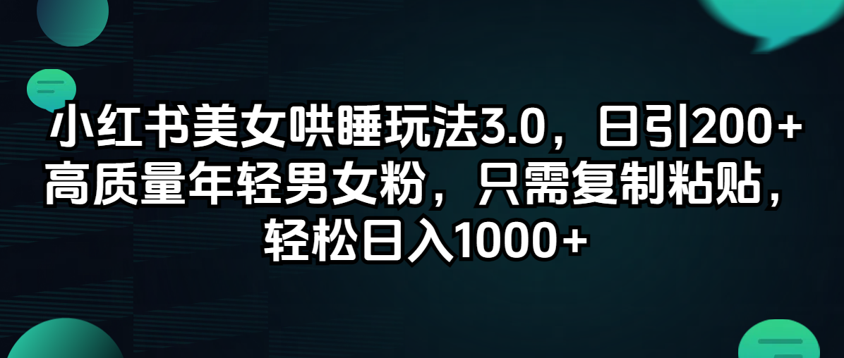 （12195期）小红书美女哄睡玩法3.0，日引200+高质量年轻男女粉，只需复制粘贴，轻… - 白戈学堂-白戈学堂