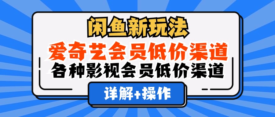 （12320期）闲鱼新玩法，爱奇艺会员低价渠道，各种影视会员低价渠道详解 - 白戈学堂-白戈学堂