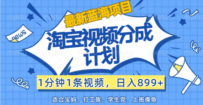 （12101期）【最新蓝海项目】淘宝视频分成计划，1分钟1条视频，日入899+，有手就行 - 白戈学堂-白戈学堂