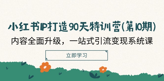 小红书IP打造90天特训营(第10期)：内容全面升级，一站式引流变现系统课 - 白戈学堂-白戈学堂