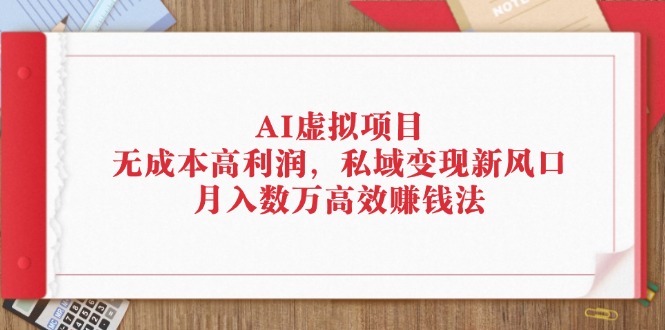 （12355期）AI虚拟项目：无成本高利润，私域变现新风口，月入数万高效赚钱法 - 白戈学堂-白戈学堂