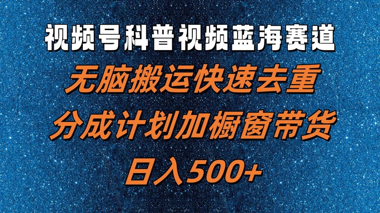 视频号科普视频蓝海赛道，无脑搬运快速去重，分成计划加橱窗带货，日入500+ - 白戈学堂-白戈学堂