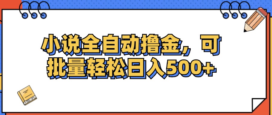 （12244期）小说全自动撸金，可批量日入500+ - 白戈学堂-白戈学堂