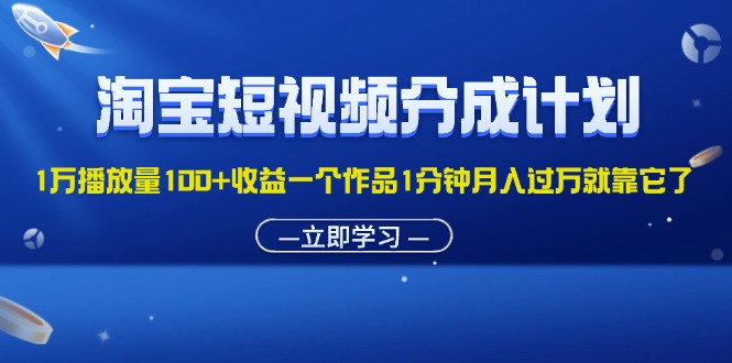 （11908期）淘宝短视频分成计划1万播放量100+收益一个作品1分钟月入过万就靠它了 - 白戈学堂-白戈学堂