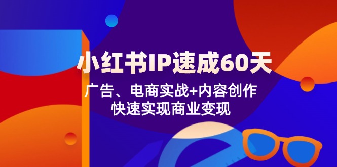 小红书IP速成60天：广告、电商实战+内容创作，快速实现商业变现 - 白戈学堂-白戈学堂