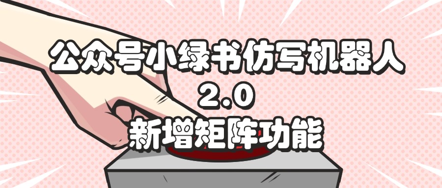 （12002期）公众号小绿书仿写机器人2.0，新增矩阵功能 - 白戈学堂-白戈学堂