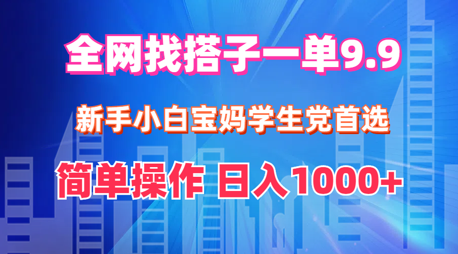 （12295期）全网找搭子1单9.9 新手小白宝妈学生党首选 简单操作 日入1000+ - 白戈学堂-白戈学堂