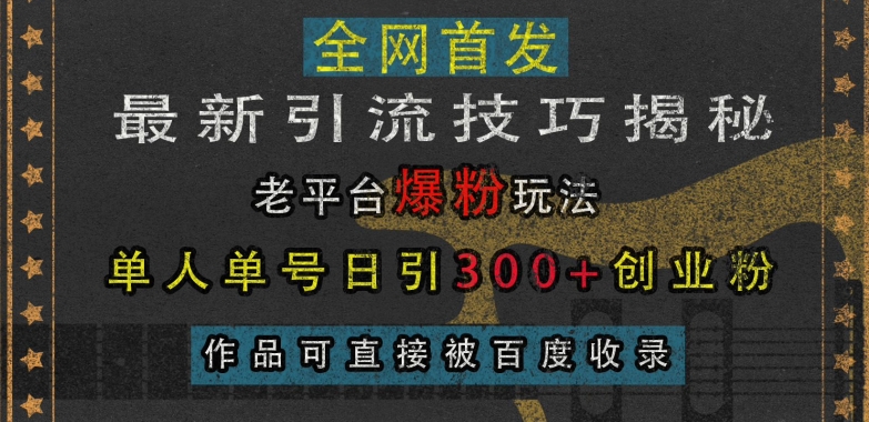 最新引流技巧揭秘，老平台爆粉玩法，单人单号日引300+创业粉，作品可直接被百度收录 - 白戈学堂-白戈学堂