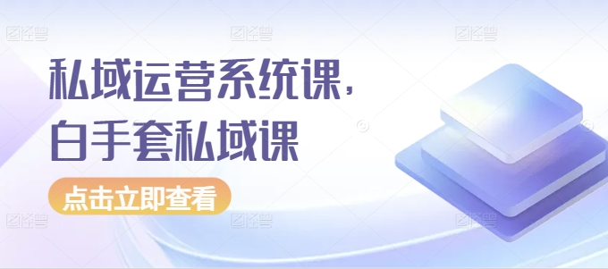 私域运营系统课，白手套私域课 - 白戈学堂-白戈学堂