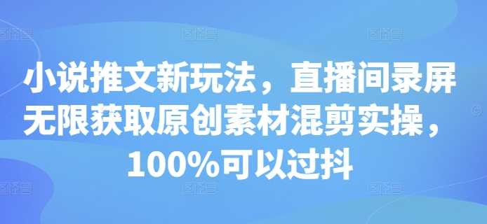 小说推文新玩法，直播间录屏无限获取原创素材混剪实操，100%可以过抖 - 白戈学堂-白戈学堂