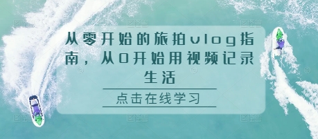 从零开始的旅拍vlog指南，从0开始用视频记录生活 - 白戈学堂-白戈学堂