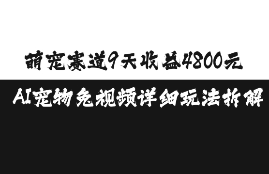 萌宠赛道9天收益4800元，AI宠物免视频详细玩法拆解 - 白戈学堂-白戈学堂