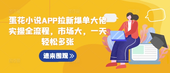 蛋花小说APP拉新爆单大佬实操全流程，市场大，一天轻松多张 - 白戈学堂-白戈学堂