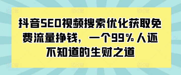 抖音SEO视频搜索优化获取免费流量挣钱，一个99%人还不知道的生财之道 - 白戈学堂-白戈学堂