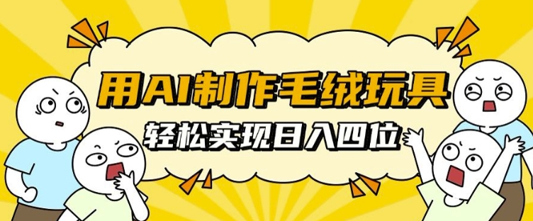 用AI制作毛绒玩具，轻松实现日入四位数 - 白戈学堂-白戈学堂