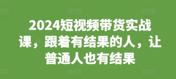 2024短视频带货实战课，跟着有结果的人，让普通人也有结果 - 白戈学堂-白戈学堂