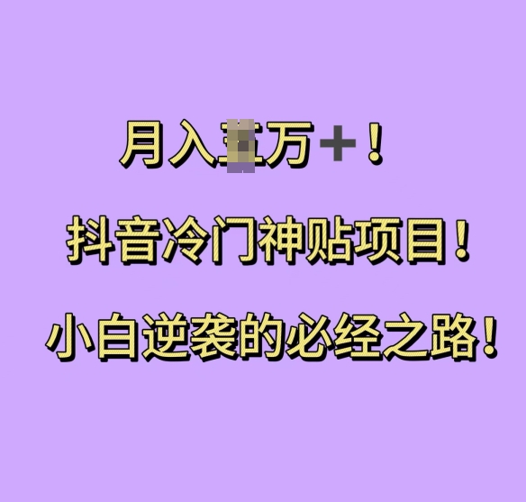 抖音冷门神贴项目，小白逆袭的必经之路，月入过W - 白戈学堂-白戈学堂