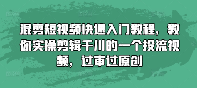 混剪短视频快速入门教程，教你实操剪辑千川的一个投流视频，过审过原创 - 白戈学堂-白戈学堂