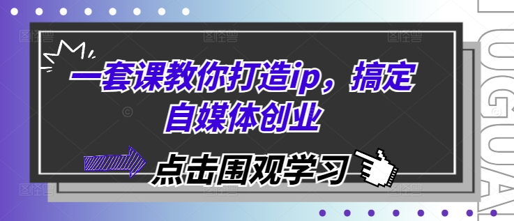 一套课教你打造ip，搞定自媒体创业 - 白戈学堂-白戈学堂