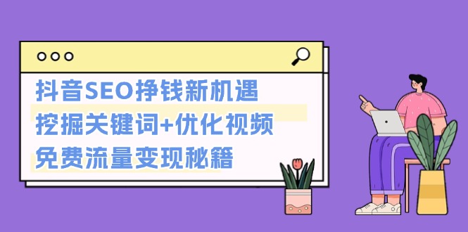 （13481期）抖音SEO挣钱新机遇：挖掘关键词+优化视频，免费流量变现秘籍 - 白戈学堂-白戈学堂