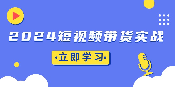 （13482期）2024短视频带货实战：底层逻辑+实操技巧，橱窗引流、直播带货 - 白戈学堂-白戈学堂