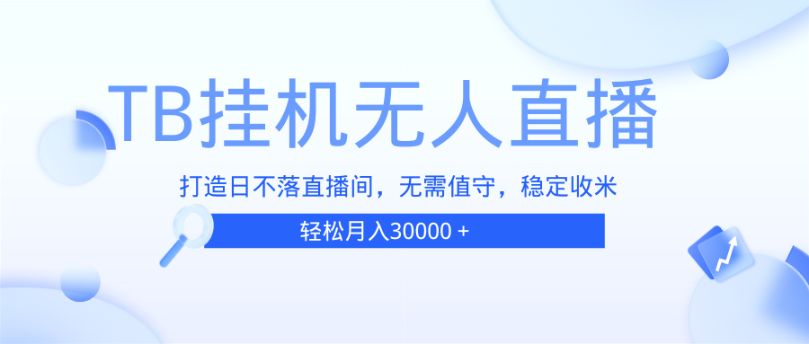 （13505期）TB无人直播，打造日不落直播间，无需真人出镜，无需值守，打造日不落直… - 白戈学堂-白戈学堂