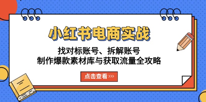 （13490期）小红书电商实战：找对标账号、拆解账号、制作爆款素材库与获取流量全攻略 - 白戈学堂-白戈学堂