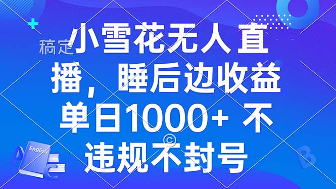 （13491期）小雪花无人直播 睡后收益单日1000+ 零粉丝新号开播 不违规 看完就会 - 白戈学堂-白戈学堂