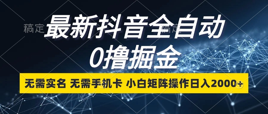 最新抖音全自动0撸掘金，无需实名，无需手机卡，小白矩阵操作日入2000+ - 白戈学堂-白戈学堂