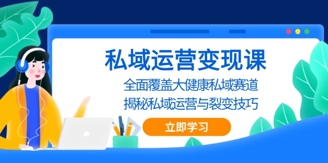 （13440期）私域 运营变现课，全面覆盖大健康私域赛道，揭秘私域 运营与裂变技巧 - 白戈学堂-白戈学堂