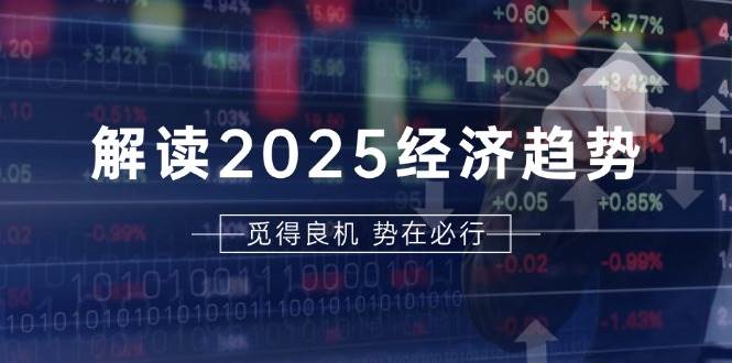 解读2025经济趋势、美股、A港股等资产前景判断，助您抢先布局未来投资 - 白戈学堂-白戈学堂