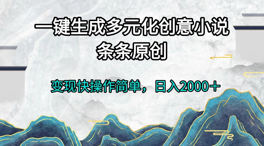 （13458期）一键生成多元化创意小说条条原创变现快操作简单日入2000＋ - 白戈学堂-白戈学堂