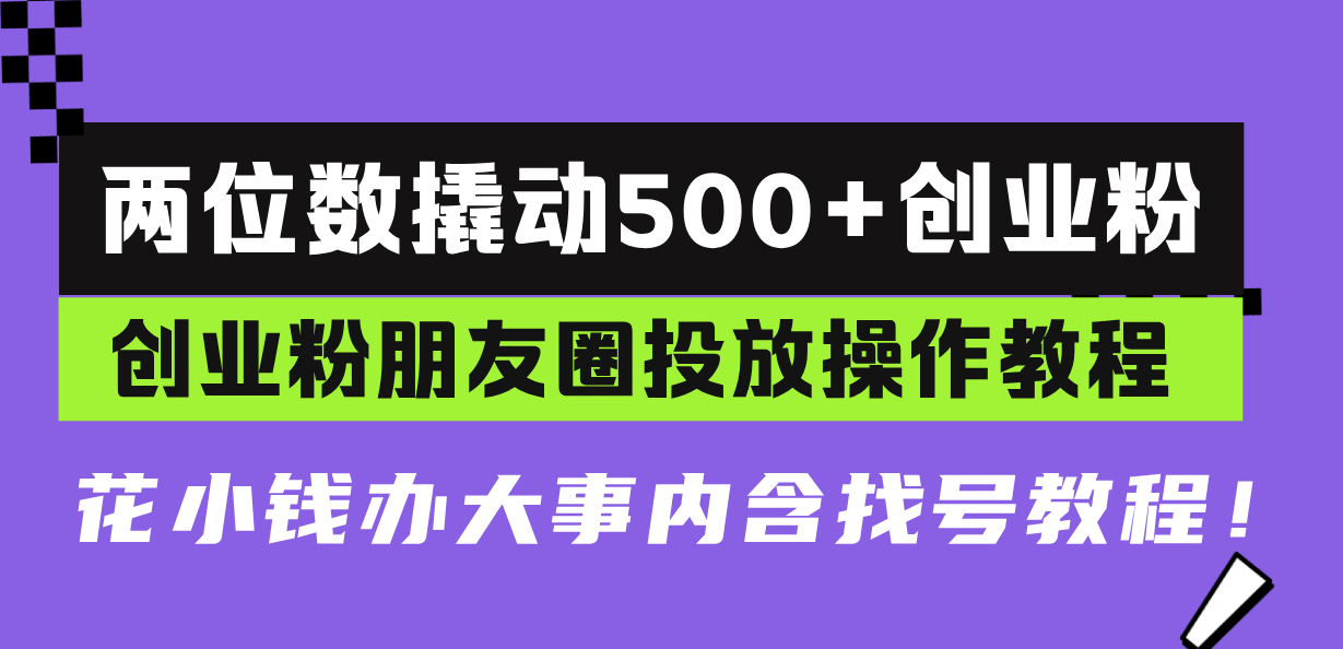 （13498期）两位数撬动500+创业粉，创业粉朋友圈投放操作教程，花小钱办大事内含找… - 白戈学堂-白戈学堂