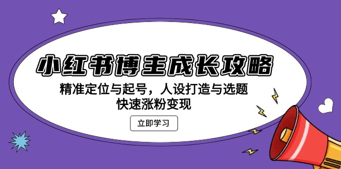 （13436期）小红书博主成长攻略：精准定位与起号，人设打造与选题，快速涨粉变现 - 白戈学堂-白戈学堂