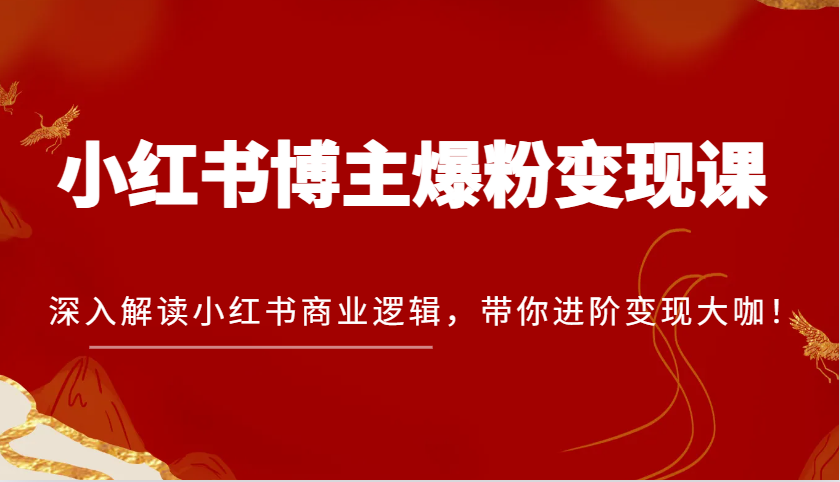 小红书博主爆粉变现课，深入解读小红书商业逻辑，带你进阶变现大咖！ - 白戈学堂-白戈学堂